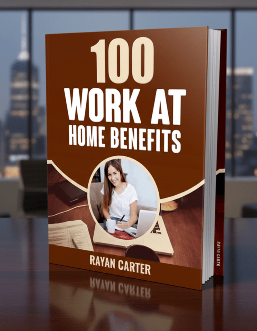 100 Work From Home Benefits: The Ultimate Guide to Make Money, Gain Flexibility & Transform Your Life - Rayan Carter